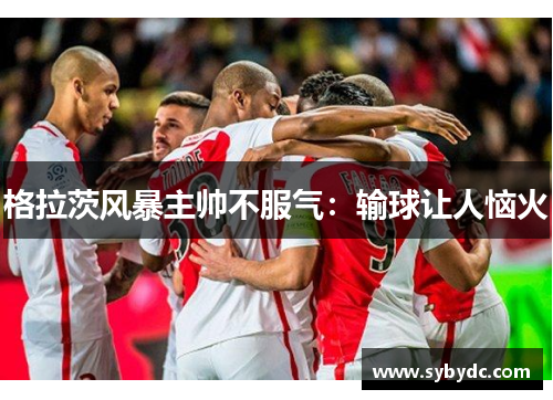 格拉茨风暴主帅不服气：输球让人恼火